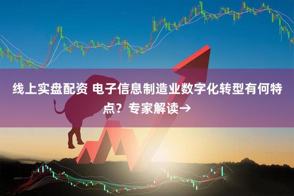 线上实盘配资 电子信息制造业数字化转型有何特点？专家解读→