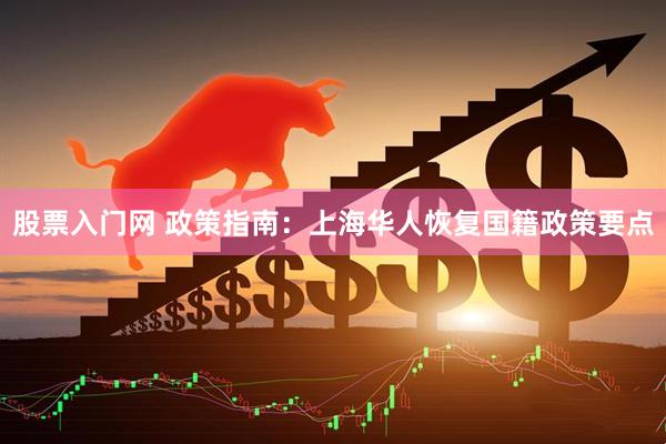 股票入门网 政策指南：上海华人恢复国籍政策要点