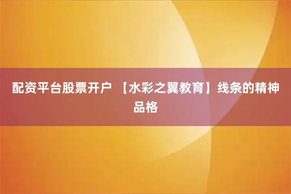 配资平台股票开户 【水彩之翼教育】线条的精神品格